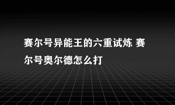 赛尔号异能王的六重试炼 赛尔号奥尔德怎么打