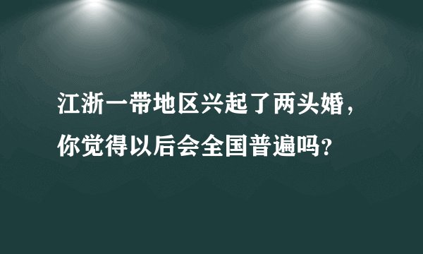 江浙一带地区兴起了两头婚，你觉得以后会全国普遍吗？