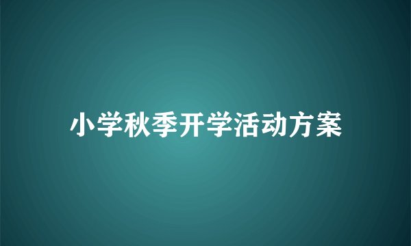 小学秋季开学活动方案