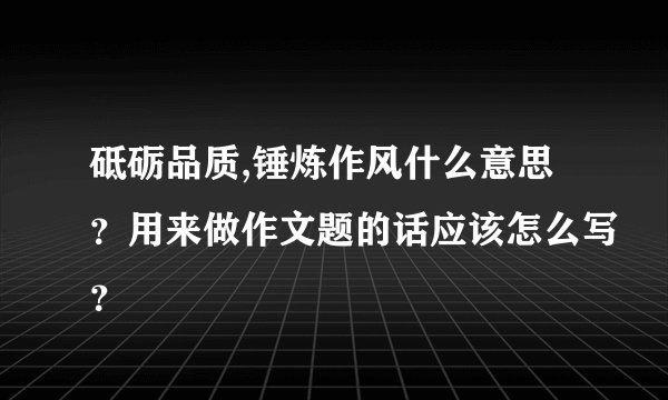 砥砺品质,锤炼作风什么意思？用来做作文题的话应该怎么写？