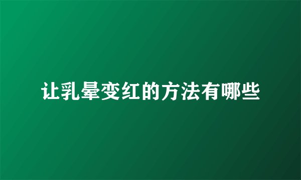 让乳晕变红的方法有哪些