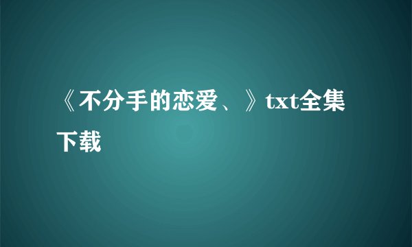 《不分手的恋爱、》txt全集下载