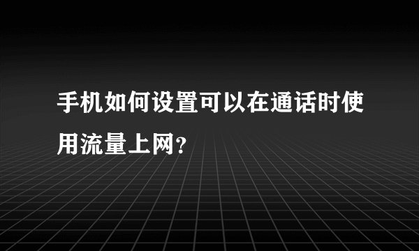 手机如何设置可以在通话时使用流量上网？