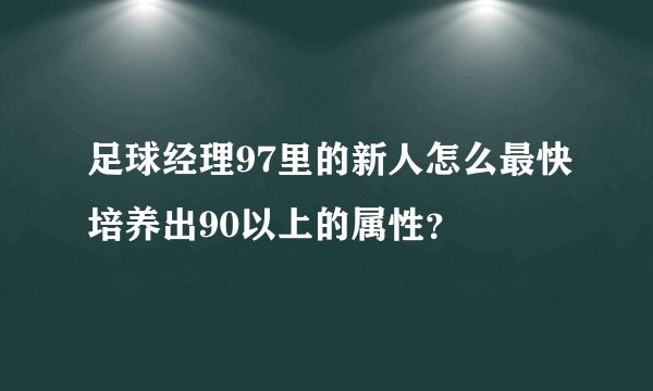 足球经理97里的新人怎么最快培养出90以上的属性？