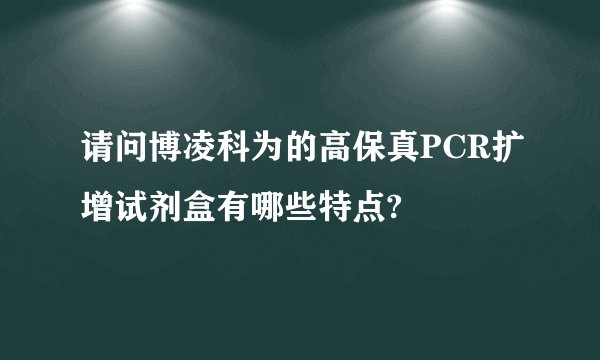 请问博凌科为的高保真PCR扩增试剂盒有哪些特点?