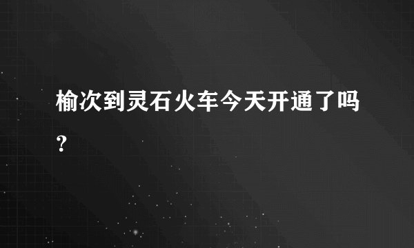 榆次到灵石火车今天开通了吗？