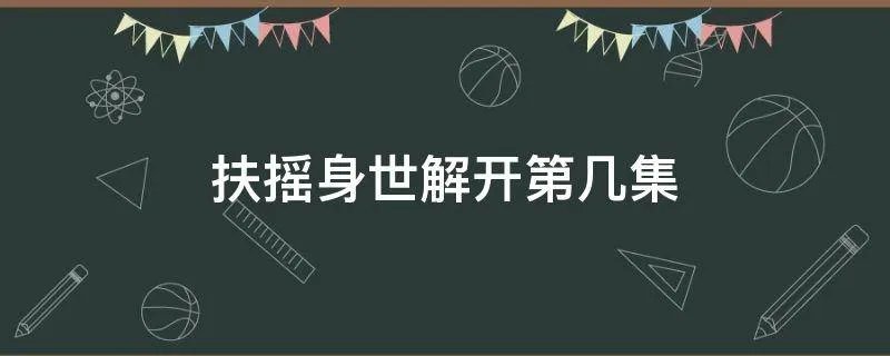 扶摇身世解开第几集