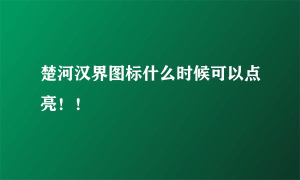 楚河汉界图标什么时候可以点亮！！