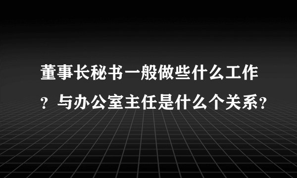 董事长秘书一般做些什么工作？与办公室主任是什么个关系？