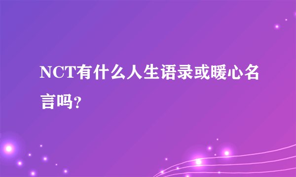 NCT有什么人生语录或暖心名言吗？