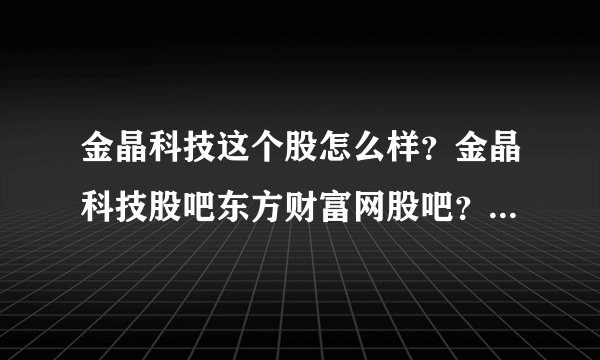 金晶科技这个股怎么样？金晶科技股吧东方财富网股吧？金晶科技2021分红吗？