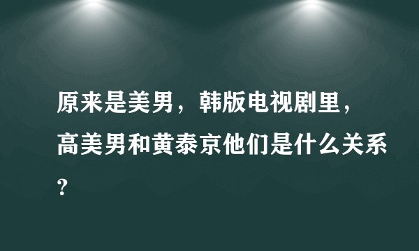 原来是美男，韩版电视剧里，高美男和黄泰京他们是什么关系？
