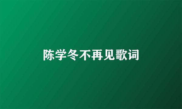陈学冬不再见歌词