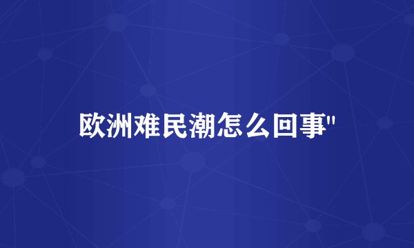 欧洲难民潮怎么回事