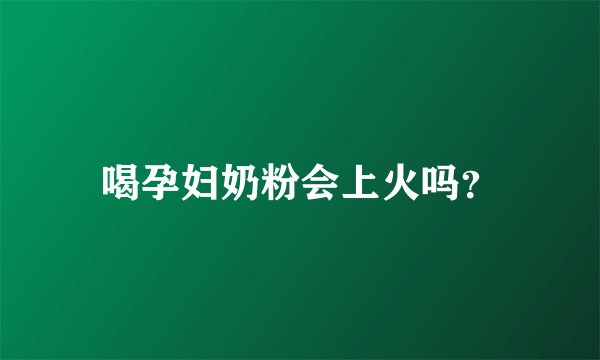 喝孕妇奶粉会上火吗？