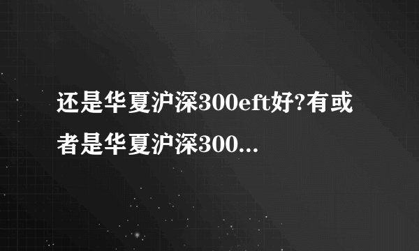 还是华夏沪深300eft好?有或者是华夏沪深300EFT联接好？
