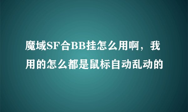 魔域SF合BB挂怎么用啊，我用的怎么都是鼠标自动乱动的