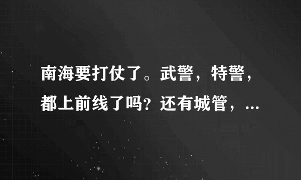 南海要打仗了。武警，特警，都上前线了吗？还有城管，你们都去了吗？