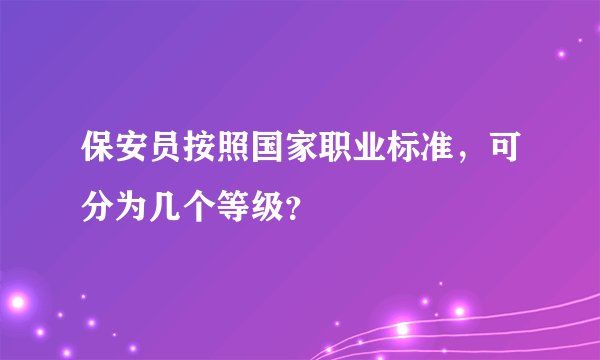 保安员按照国家职业标准，可分为几个等级？