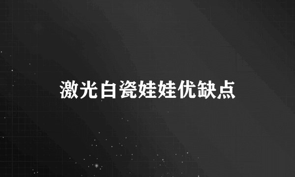 激光白瓷娃娃优缺点