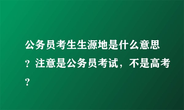 公务员考生生源地是什么意思？注意是公务员考试，不是高考？