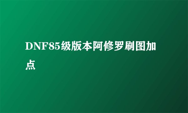DNF85级版本阿修罗刷图加点