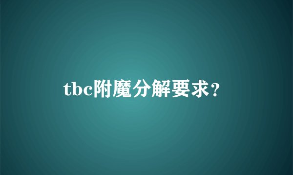 tbc附魔分解要求？