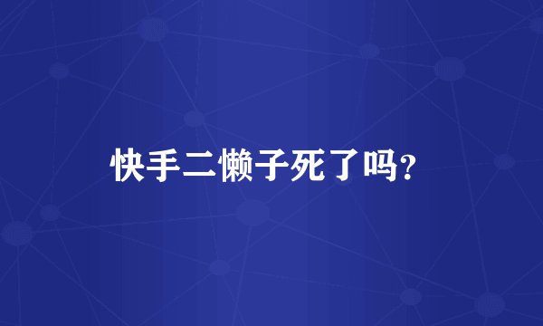 快手二懒子死了吗？