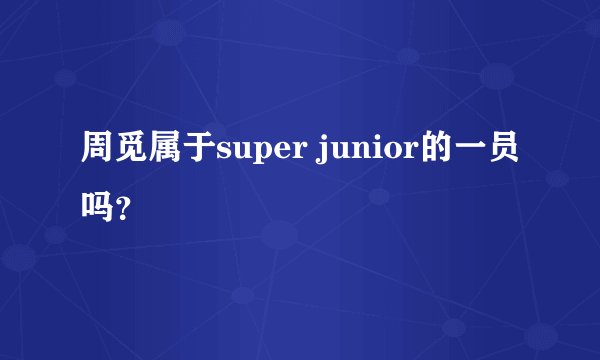 周觅属于super junior的一员吗？
