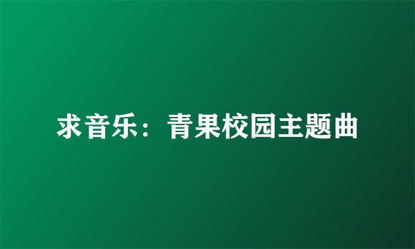 求音乐：青果校园主题曲