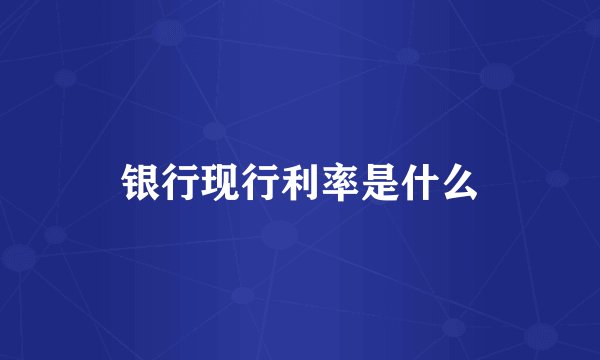 银行现行利率是什么