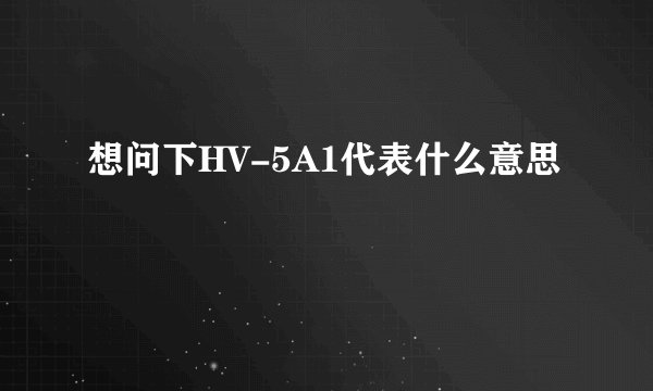 想问下HV-5A1代表什么意思