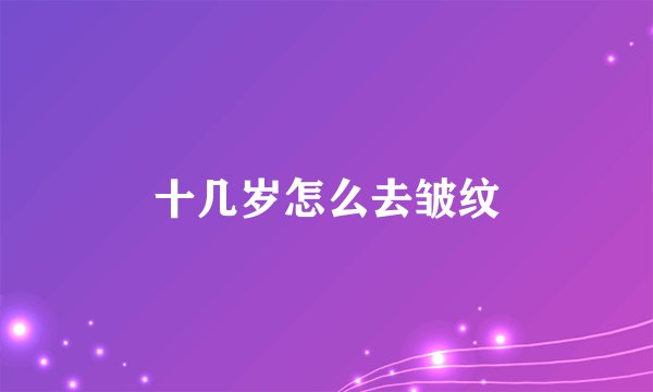 十几岁怎么去皱纹