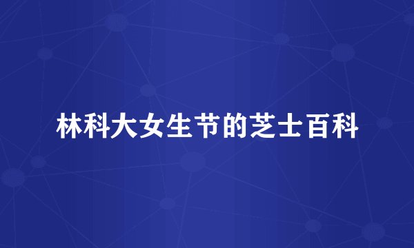 林科大女生节的芝士百科