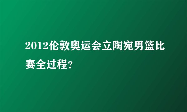 2012伦敦奥运会立陶宛男篮比赛全过程？