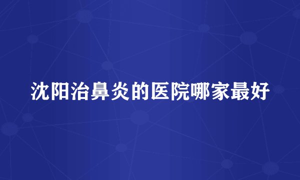 沈阳治鼻炎的医院哪家最好