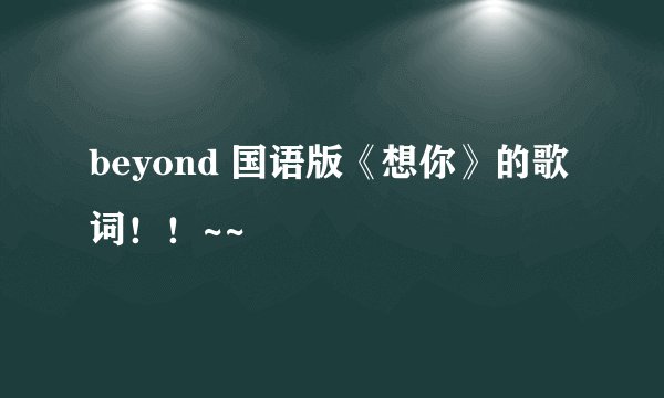 beyond 国语版《想你》的歌词！！~~