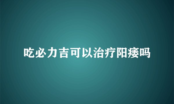 吃必力吉可以治疗阳痿吗