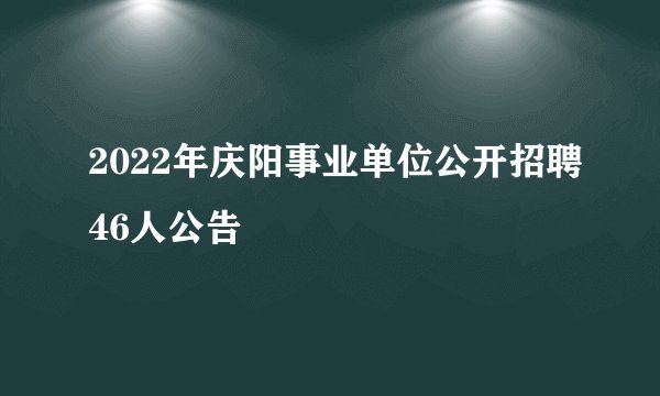 2022年庆阳事业单位公开招聘46人公告