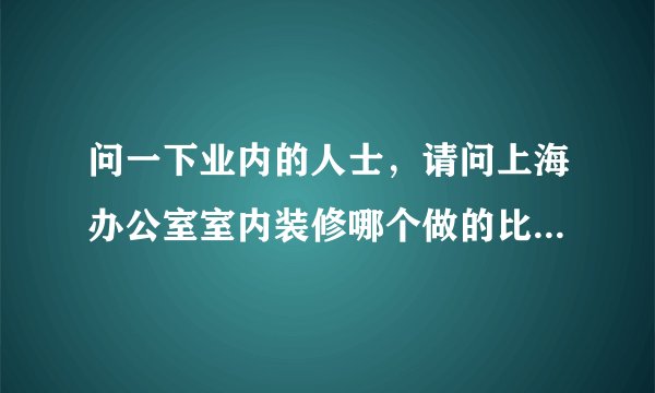 问一下业内的人士，请问上海办公室室内装修哪个做的比较好？？预算有限。
