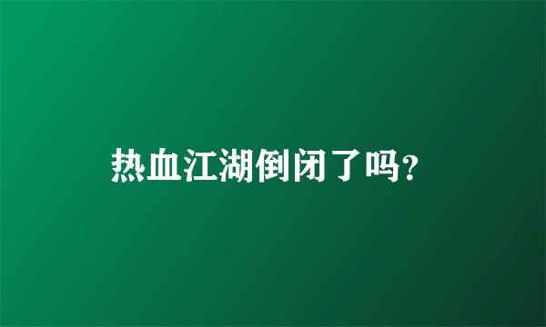 热血江湖倒闭了吗？