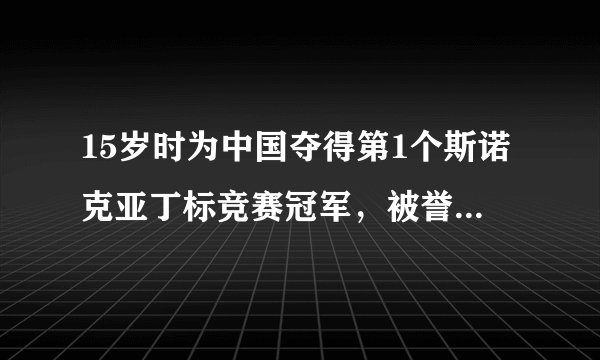 15岁时为中国夺得第1个斯诺克亚丁标竞赛冠军，被誉为神童的是谁？