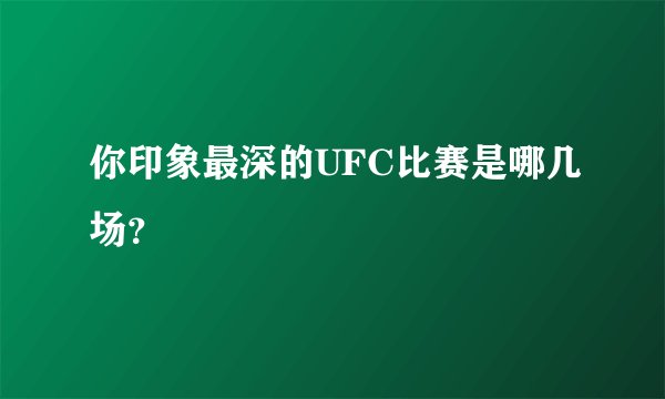 你印象最深的UFC比赛是哪几场？