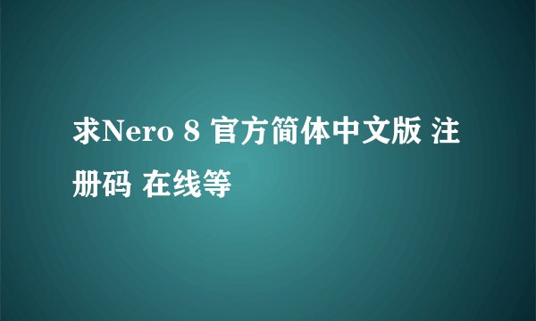求Nero 8 官方简体中文版 注册码 在线等