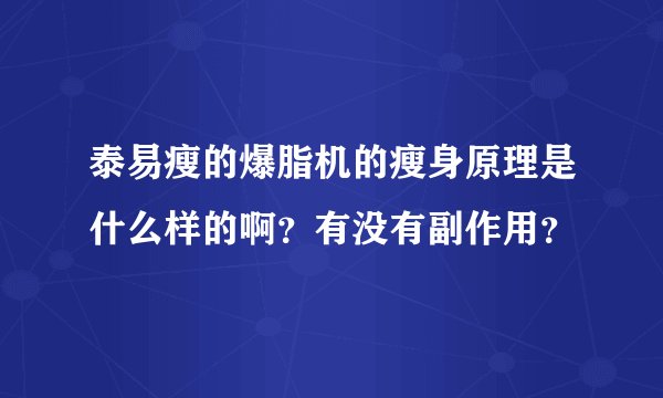 泰易瘦的爆脂机的瘦身原理是什么样的啊？有没有副作用？