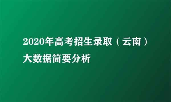 2020年高考招生录取（云南）大数据简要分析