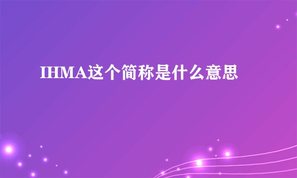 IHMA这个简称是什么意思