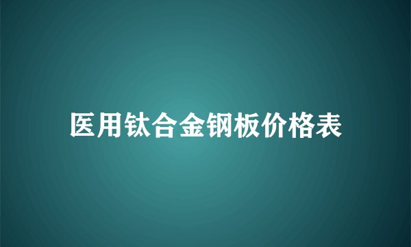 医用钛合金钢板价格表