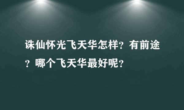 诛仙怀光飞天华怎样？有前途？哪个飞天华最好呢？