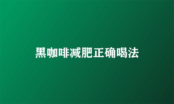 黑咖啡减肥正确喝法